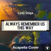 Always Remember Us This Way (Lady Gaga) - Acapella Cover