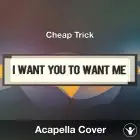 I Want You To Want Me (Cheap Trick) - Acapella Cover