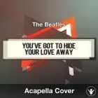 You've Got To Hide Your Love Away (The Beatles) - Acapella Cover