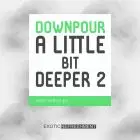 Downpour A Little Bit Deeper 2