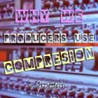 Why Do We Producers Use Audio Compression