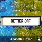 Better Off (Ariana Grande) - Acapella Cover