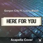 Here For You (Gorgon City Ft. Laura Walsh) - Acapella Cover