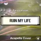 Ruin My Life (Zara Larsson) - Acapella Cover