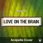 Love On The Brain (Rihanna) - Acapella Cover