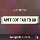 Ain't Got Far To Go (Jess Glynne) - Acapella Cover