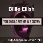 A Capella Billie Eilish - you should see me in a crown
