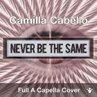 Camilla Cabello - Never Be The Same A Capella Cover