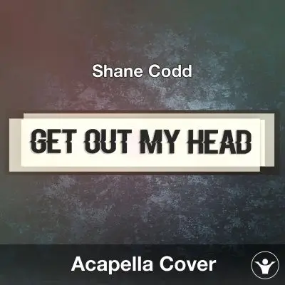 Get Out My Head (Shane Codd) Acapella CoverAcapella Covers