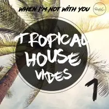 Tropical House Vibes Vol 1 - When I'm Not With You